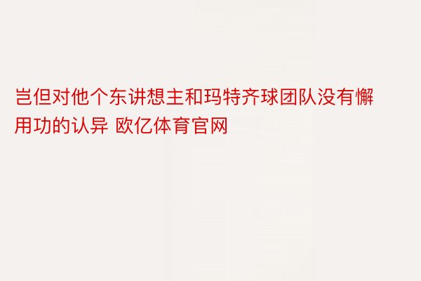 岂但对他个东讲想主和玛特齐球团队没有懈用功的认异 欧亿体育官网