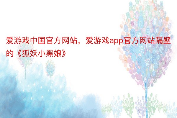 爱游戏中国官方网站，爱游戏app官方网站隔壁的《狐妖小黑娘》