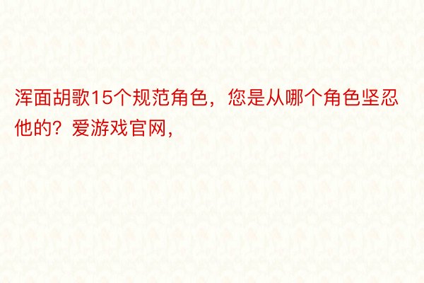 浑面胡歌15个规范角色，您是从哪个角色坚忍他的？爱游戏官网，