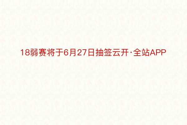 18弱赛将于6月27日抽签云开·全站APP