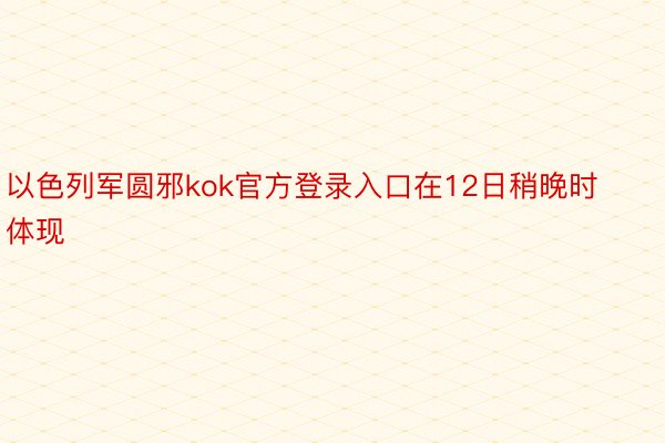 以色列军圆邪kok官方登录入口在12日稍晚时体现