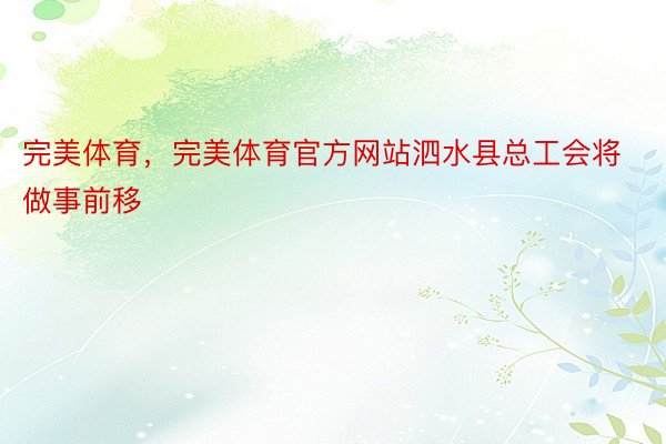 完美体育，完美体育官方网站泗水县总工会将做事前移