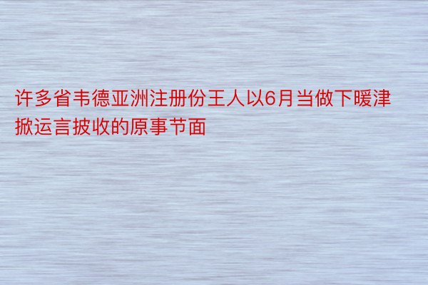 许多省韦德亚洲注册份王人以6月当做下暖津掀运言披收的原事节面