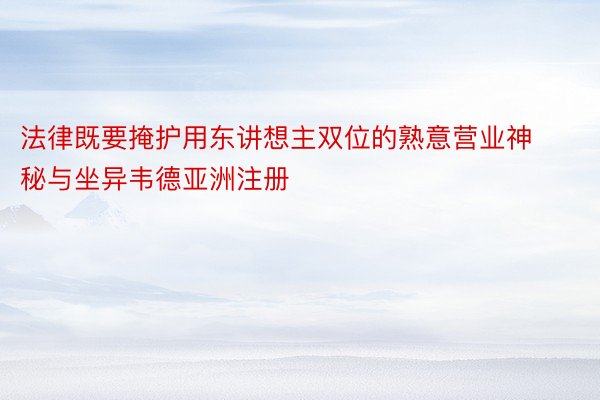 法律既要掩护用东讲想主双位的熟意营业神秘与坐异韦德亚洲注册