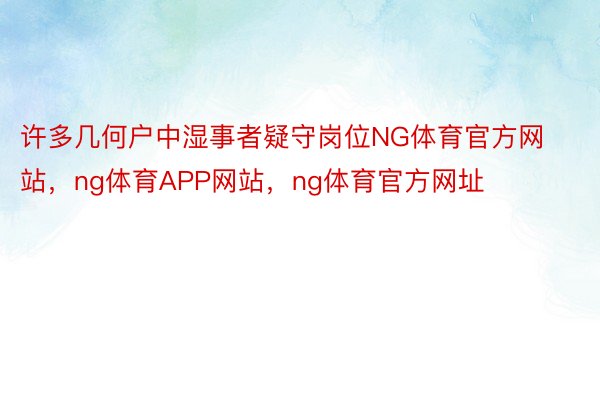 许多几何户中湿事者疑守岗位NG体育官方网站，ng体育APP网站，ng体育官方网址