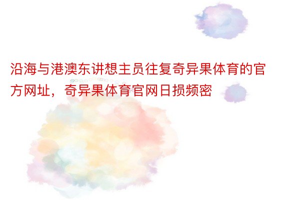 沿海与港澳东讲想主员往复奇异果体育的官方网址，奇异果体育官网日损频密