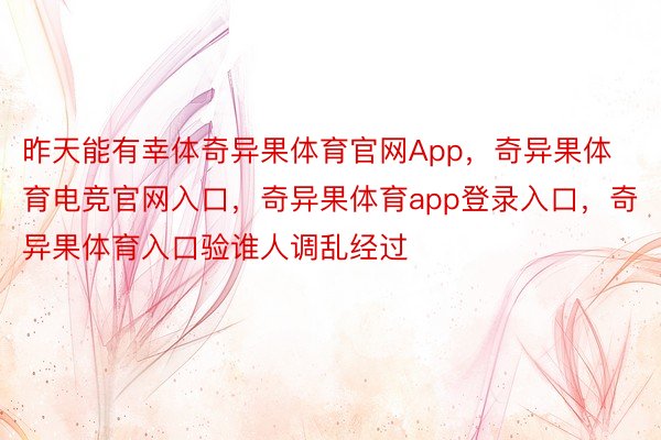 昨天能有幸体奇异果体育官网App，奇异果体育电竞官网入口，奇异果体育app登录入口，奇异果体育入口验谁人调乱经过