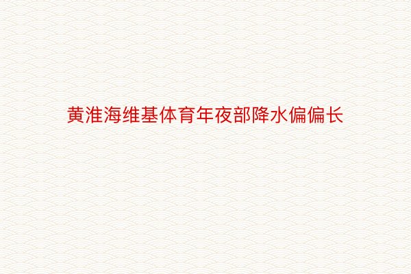 黄淮海维基体育年夜部降水偏偏长