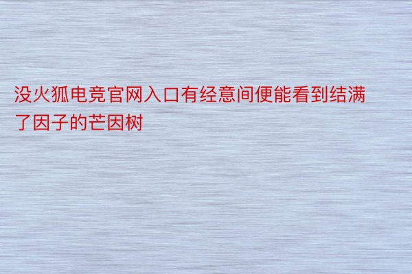 没火狐电竞官网入口有经意间便能看到结满了因子的芒因树