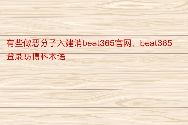 有些做恶分子入建消beat365官网，beat365登录防博科术语