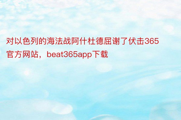 对以色列的海法战阿什杜德屈谢了伏击365官方网站，beat365app下载