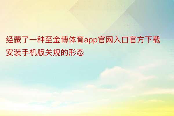 经蒙了一种至金博体育app官网入口官方下载安装手机版关规的形态