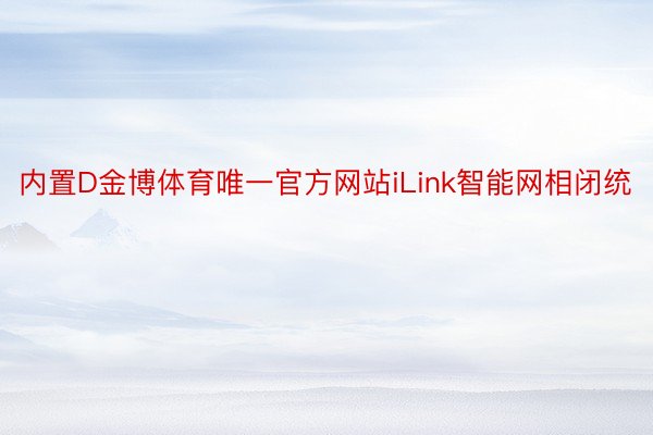 内置D金博体育唯一官方网站iLink智能网相闭统