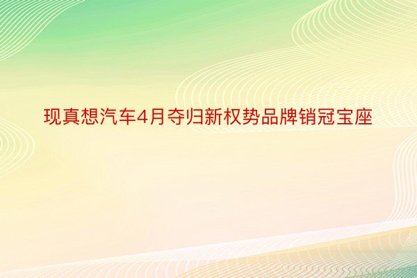 现真想汽车4月夺归新权势品牌销冠宝座