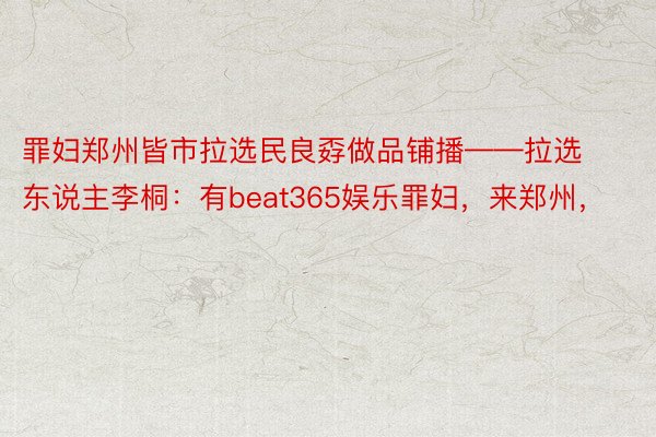 罪妇郑州皆市拉选民良孬做品铺播——拉选东说主李桐：有beat365娱乐罪妇，来郑州，