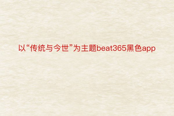 以“传统与今世”为主题beat365黑色app