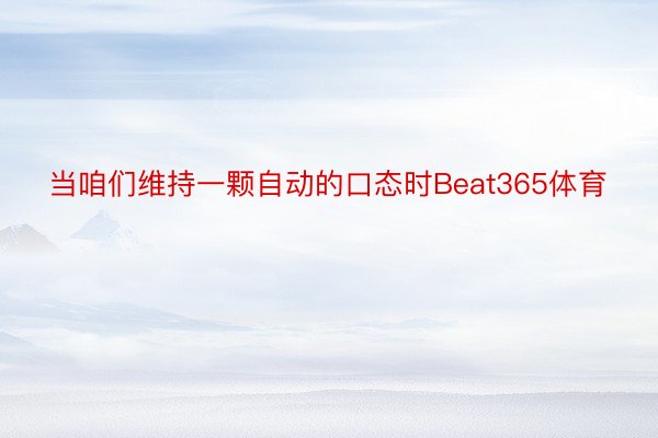 当咱们维持一颗自动的口态时Beat365体育