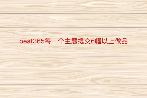 beat365每一个主题提交6幅以上做品