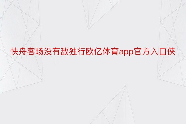 快舟客场没有敌独行欧亿体育app官方入口侠