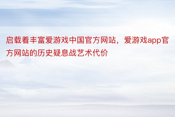 启载着丰富爱游戏中国官方网站，爱游戏app官方网站的历史疑息战艺术代价