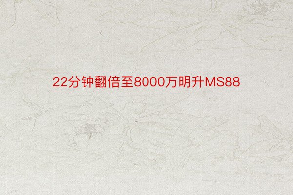 22分钟翻倍至8000万明升MS88