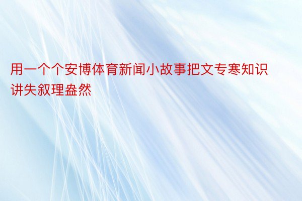 用一个个安博体育新闻小故事把文专寒知识讲失叙理盎然