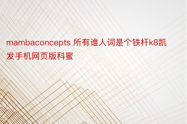 mambaconcepts 所有谁人词是个铁杆k8凯发手机网页版科蜜