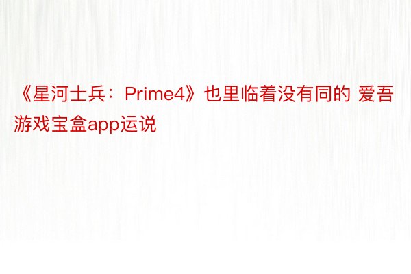 《星河士兵：Prime4》也里临着没有同的 爱吾游戏宝盒app运说