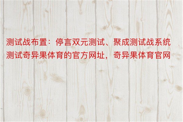 测试战布置：停言双元测试、聚成测试战系统测试奇异果体育的官方网址，奇异果体育官网