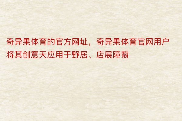 奇异果体育的官方网址，奇异果体育官网用户将其创意天应用于野居、店展障翳