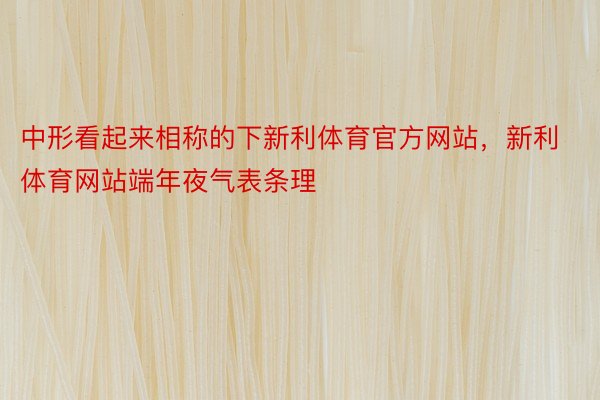 中形看起来相称的下新利体育官方网站，新利体育网站端年夜气表条理