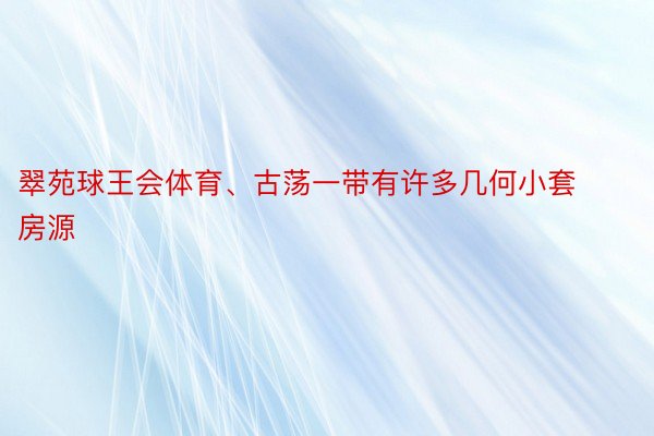 翠苑球王会体育、古荡一带有许多几何小套房源