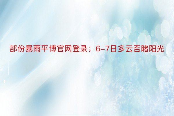 部份暴雨平博官网登录；6-7日多云否睹阳光