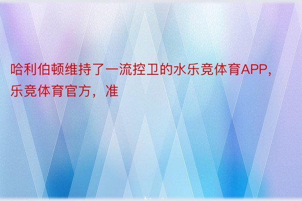 哈利伯顿维持了一流控卫的水乐竞体育APP，乐竞体育官方，准