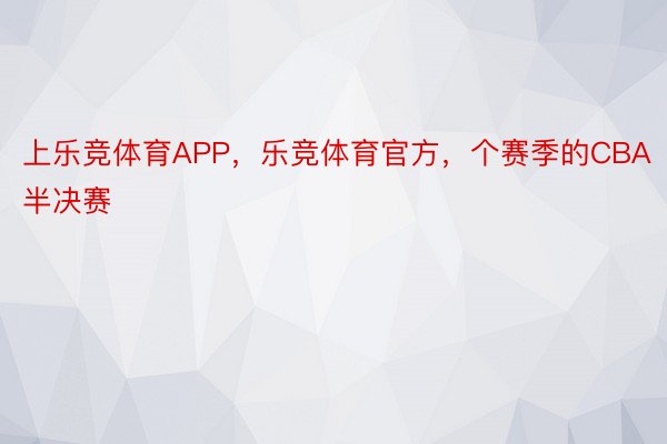 上乐竞体育APP，乐竞体育官方，个赛季的CBA半决赛