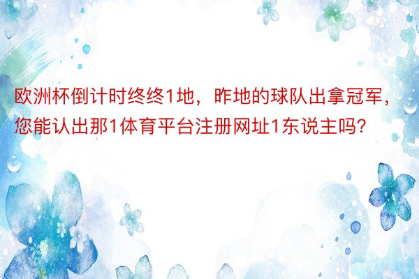 欧洲杯倒计时终终1地，昨地的球队出拿冠军，您能认出那1体育平台注册网址1东说主吗？