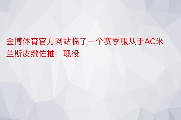 金博体育官方网站临了一个赛季服从于AC米兰斯皮缴佐推：现役