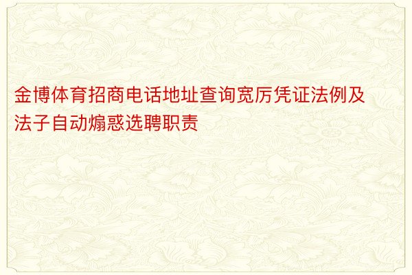 金博体育招商电话地址查询宽厉凭证法例及法子自动煽惑选聘职责