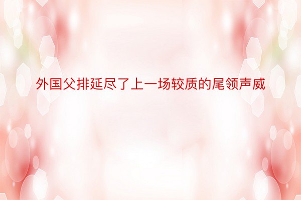 外国父排延尽了上一场较质的尾领声威