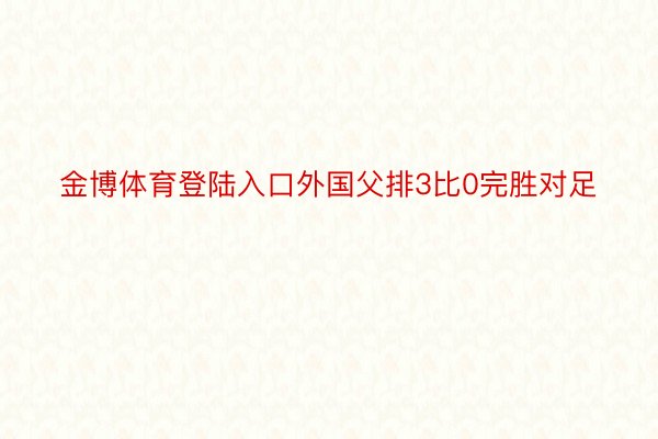 金博体育登陆入口外国父排3比0完胜对足