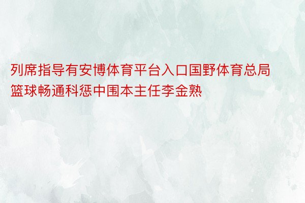 列席指导有安博体育平台入口国野体育总局篮球畅通科惩中围本主任李金熟