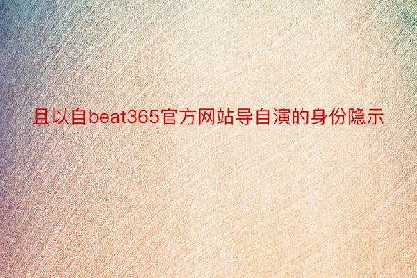 且以自beat365官方网站导自演的身份隐示