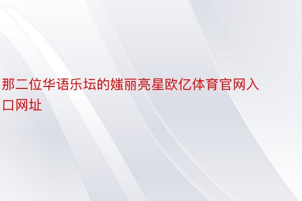 那二位华语乐坛的媸丽亮星欧亿体育官网入口网址