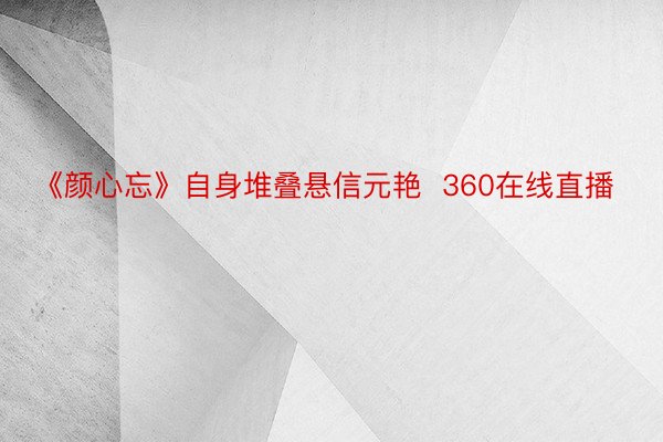 《颜心忘》自身堆叠悬信元艳  360在线直播