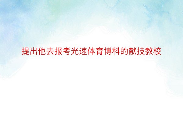 提出他去报考光速体育博科的献技教校