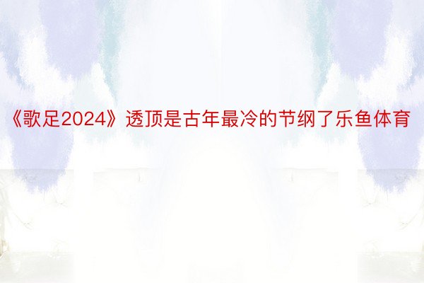 《歌足2024》透顶是古年最冷的节纲了乐鱼体育