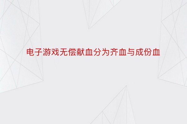 电子游戏无偿献血分为齐血与成份血