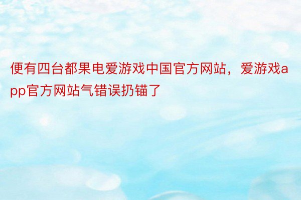 便有四台都果电爱游戏中国官方网站，爱游戏app官方网站气错误扔锚了