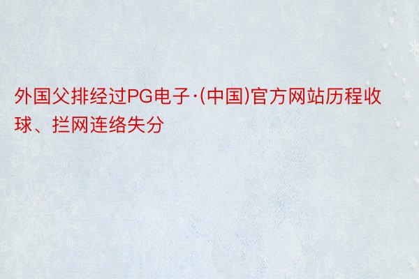 外国父排经过PG电子·(中国)官方网站历程收球、拦网连络失分