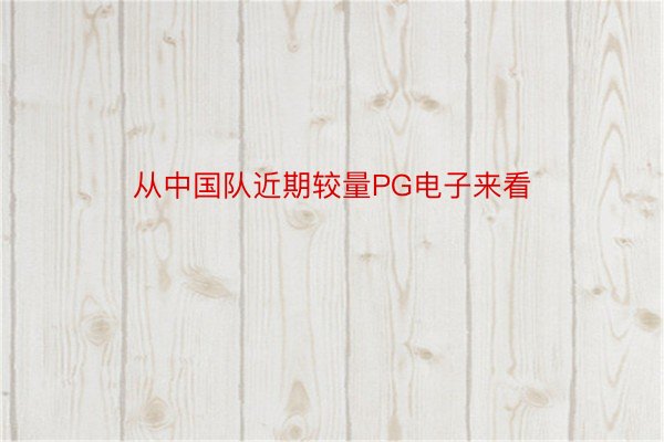 从中国队近期较量PG电子来看